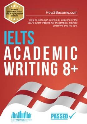 IELTS Academic Writing 8+: How to write high-scoring 8+ answers for the IELTS exam. Packed full of examples, practice questions and top tips. - How2Become