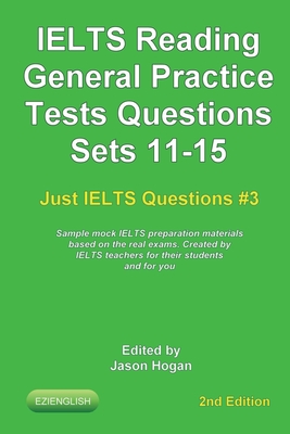 IELTS Reading. General Practice Tests Questions Sets 11-15. Sample mock IELTS preparation materials based on the real exams: Created by IELTS teachers for their students and you. - Hogan, Jason