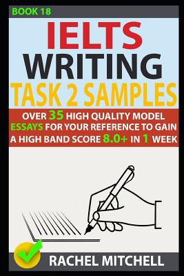 Ielts Writing Task 2 Samples: Over 35 High-Quality Model Essays for Your Reference to Gain a High Band Score 8.0+ in 1 Week (Book 18) - Mitchell, Rachel