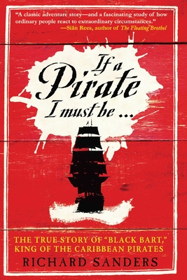 If a Pirate I Must Be: The True Story of Black Bart, King of the Caribbean Pirates - Sanders, Richard