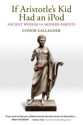 If Aristotle's Kid Had an iPod: Ancient Wisdom for Modern Parents - Gallagher, Conor