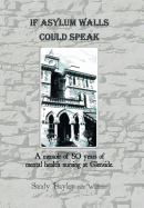 If Asylum Walls Could Speak: A Memoir of 50 Years of Mental Health Nursing at Glenside.