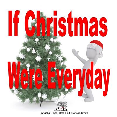 If Christmas Were Every Day - Pait, Beth, and Smith, Corissa, and Smith, Angelia M