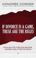 If Divorce is a Game, These are the Rules: 8 Rules for Thriving Before, During and After Divorce