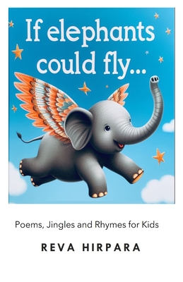 If Elephants Could Fly...: Poems, Jingles and Rhymes for kids - Hirpara, Reva