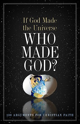 If God Made the Universe, Who Made God?: 130 Arguments for Christian Faith - Holman Bible Editorial (Editor)