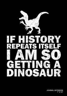 If History Repeats Itself I Am So Getting A Dinosaur: Journal, Notebook, Or Diary - 120 Blank Lined Pages - 7" X 10" - Matte Finished Soft Cover - Etn89 Notebook Press