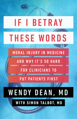 If I Betray These Words: Moral Injury in Medicine and Why It's So Hard for Clinicians to Put Patients First - Dean, Wendy, and Talbot, Simon