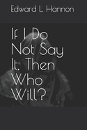 If I Do Not Say It, Then Who Will?