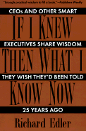 If I Knew Then What I Know Now: CEO's and Other Smart Executives Share Wisdom They Wish They'd Been Told 25 Years Ago