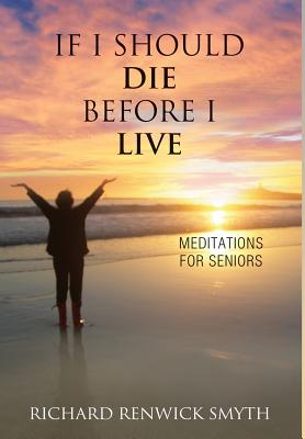 If I Should Die Before I Live: Meditations for Seniors - Smyth, Richard R