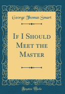 If I Should Meet the Master (Classic Reprint)
