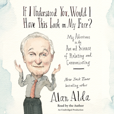 If I Understood You, Would I Have This Look on My Face?: My Adventures in the Art and Science of Relating and Communicating - Alda, Alan (Read by)