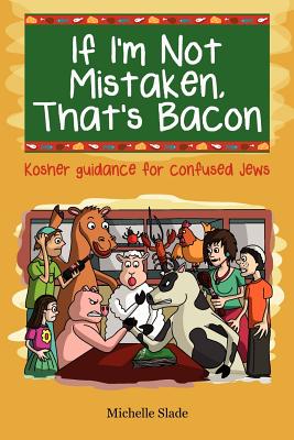 If I'm Not Mistaken, That's Bacon: Kosher guidance for confused Jews - Slade, Michelle