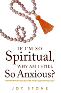 If I'm So Spiritual, Why Am I Still So Anxious?: How to Find Your Center and Reclaim Your Joy