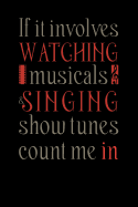 If It Involves Watching Musicals & Singing Show Tunes Count Me In: Funny Musical Theatre Nerd Notebook For Broadway Musical Fan, Actors, Actresses Journal For Musical Fans Funny Memo Book For Music Lovers Gift For Broadway Fans