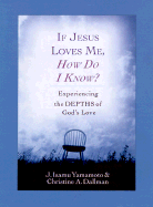 If Jesus Loves Me, How Do I Know?: Experiencing the Depths of God's Love - Yamamoto, J Isamu, Mr., and Dallman, Christine A