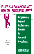 If Life is a Balancing ACT, Why Am I So Darn Clumsy?: Progressing Beyond Professional Success to Personal Happiness