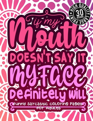 If My Mouth Doesn'T Say It My Face Definitely Will: Funny Sarcastic Coloring pages For Adults: Sassy Affirmations & Snarky Sayings Gag Gift Colouring Book For Women/Men/Teens/Grown-ups - Coloring Books, Snarky Adult