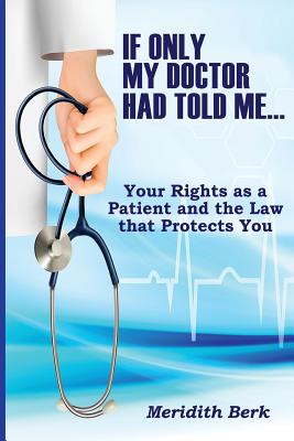 If Only My Doctor Had Told Me ...: Your Rights as a Patient and the Law that Protects You - Berk, Meridith