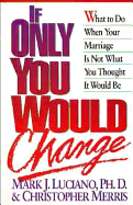 If Only You Would Change: What to Do When Your Marriage is Not What You Thought It Would Be