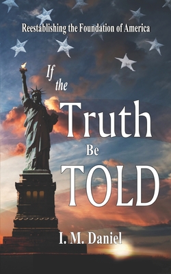 If the Truth Be Told: Reestablishing the Foundation of America - Daniel, I M