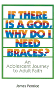 If There is a God, Why Do I Need Braces?: An Adolescent Journey to Adult Faith