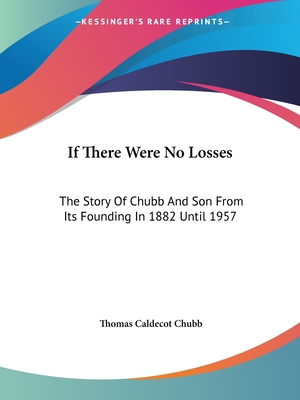 If There Were No Losses: The Story Of Chubb And Son From Its Founding In 1882 Until 1957 - Chubb, Thomas Caldecot