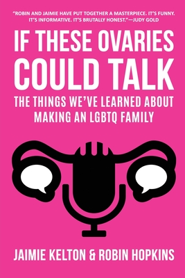 If These Ovaries Could Talk: The Things We've Learned About Making An LGBTQ Family - Kelton, Jaimie, and Hopkins, Robin