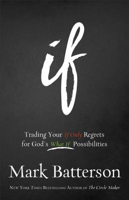 If: Trading Your If Only Regrets for God's What If Possibilities - Batterson, Mark
