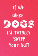 If We Were Dogs I'd Totally Sniff Your Butt: A Funny Blank-Lined Journal for Dog Lovers
