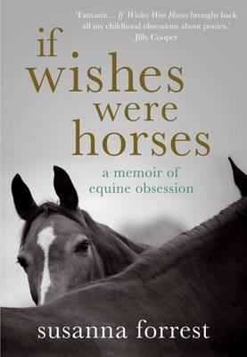 If Wishes Were Horses: A Memoir of Equine Obsession - Forrest, Susanna