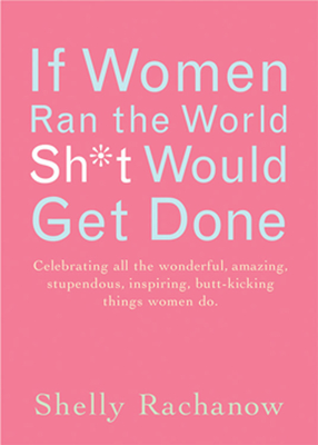 If Women Ran the World, Sh*t Would Get Done: Celebrating All the Wonderful, Amazing, Stupendous, Inspiring, Buttkicking Things Women Do (Inspiration and Daily Affirmations for Women) - Rachanow, Shelly