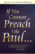 If You Cannot Preach Like Paul... - Gross, Nancy Lammers