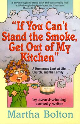 If You Can't Stand the Smoke, Get Out of My Kitchen: A Humorous Look at Life, Church, and the Family - Bolton, Martha