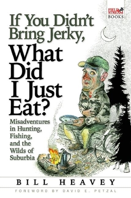 If You Didn't Bring Jerky, What Did I Just Eat?: Misadventures in Hunting, Fishing, and the Wilds of Suburbia - Heavey, Bill