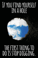 If You Find Yourself in a Hole the First Thing to Do Is Stop Digging: Daily Sobriety Journal for Addiction Recovery Alcoholics Anonymous, Narcotics Rehab, Living Sober, Fighting Alcoholism, Working the 12 Steps & Traditions. 124 Pages. 6 X 9 Looking Out