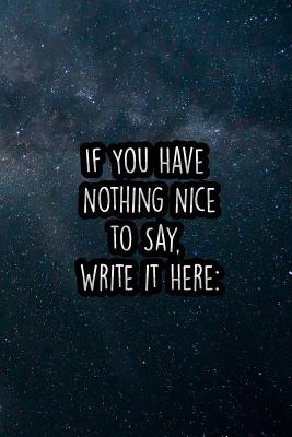 If You Have Nothing Nice to Say, Write It Here: Nice Blank Lined Notebook Journal Diary - Press, Chaos