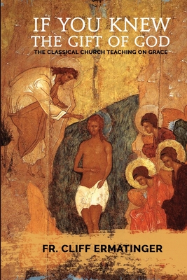 If You Knew the Gift of God: Grace: What it is, what it does, and how to cooperate with it according to Church Teaching and Tradition - Ermatinger, Cliff