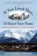 If You Lived Here, I'd Know Your Name: News from Small-Town Alaska - Lende, Heather