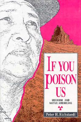 If You Poison Us: Uranium and Native Americans: Uranium and Native Americans - Eichstaedt, Peter H