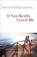 If You Really Loved Me: 101 Questions on Dating, Relationships, and Sexual Purity
