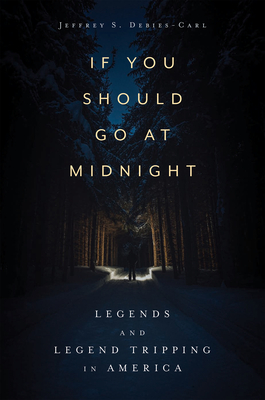 If You Should Go at Midnight: Legends and Legend Tripping in America - Debies-Carl, Jeffrey S