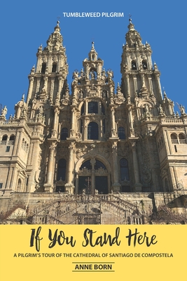 If You Stand Here: A Pilgrim's Tour of the Cathedral of Santiago de Compostela - Born, Anne