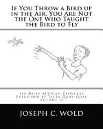 If You Throw a Bird Up in the Air, You Are Not the One Who Taught the Bird to Fly: 100 More African Proverbs by Yella Quay-Quay Explained