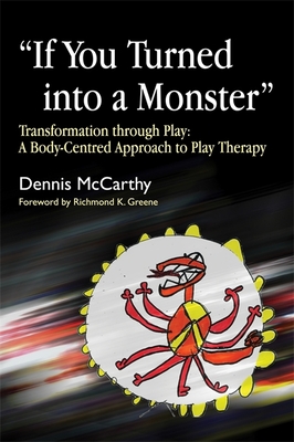 If You Turned Into a Monster: Transformation Through Play: A Body-Centred Approach to Play Therapy - McCarthy, Dennis