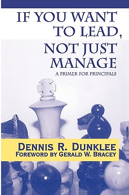 If You Want to Lead, Not Just Manage: A Primer for Principals - Dunklee, Dennis R