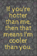 If you're hotter than me, then that means I'm cooler than you.: 6x9 Notebook, Ruled, Sarcastic Journal, Funny Notebook For Women, Men;Boss;Coworkers;Colleagues;Students: Friends: gag gift