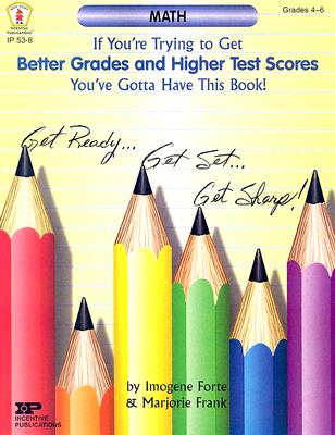 If You're Trying to Get Better Grades & Higher Test Scores in Math You've Got to Have This Book: Grades 4-6 - Forte, Imogene, and Frank, Marjorie