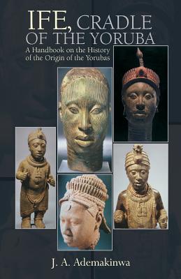 Ife, Cradle of the Yoruba - Ademakinwa, J A